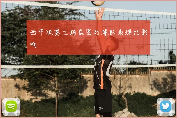 西甲联赛主场氛围对球队表现的影响